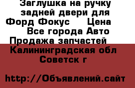 Заглушка на ручку задней двери для Форд Фокус 2 › Цена ­ 200 - Все города Авто » Продажа запчастей   . Калининградская обл.,Советск г.